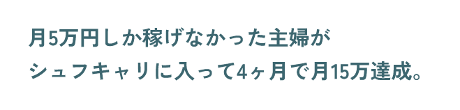 月5万円しか稼げなかった主婦がシュフキャリに入って4ヶ月で月15万達成。