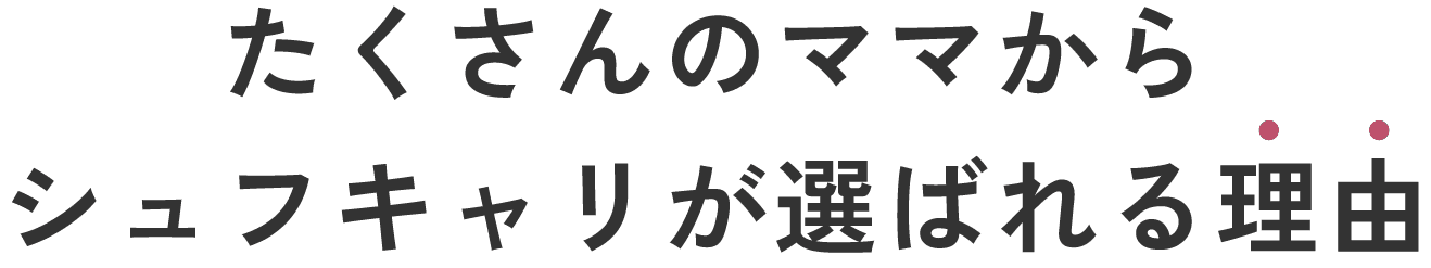 たくさんのママからシュフキャリが選ばれる理由