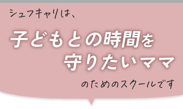 シュフキャリとは、子どもとの時間を守りたいママのためのスクールです