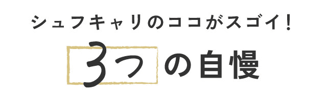 シュフキャリのココがスゴイ！3つの自慢